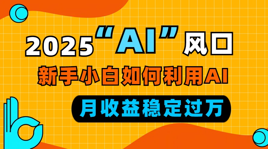 2025“ AI ”风口，新手小白如何利用ai，每月收益稳定过万睿集资源栈-网赚项目-副业赚钱-互联网创业-资源整合睿集资源栈