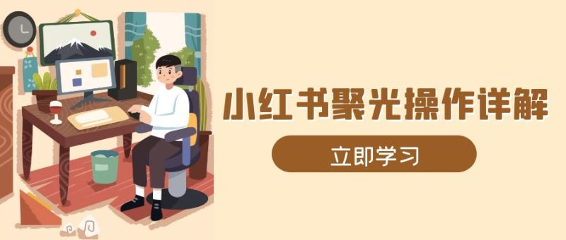 小红书聚光操作详解，涵盖素材、开户、定位、计划搭建等全流程实操睿集资源栈-网赚项目-副业赚钱-互联网创业-资源整合睿集资源栈