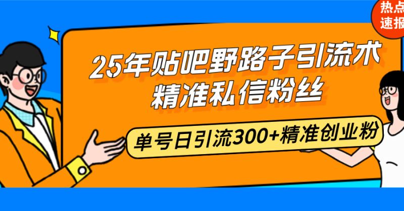 25年贴吧野路子引流术，精准私信粉丝，单号日引流300+精准创业粉睿集资源栈-网赚项目-副业赚钱-互联网创业-资源整合睿集资源栈