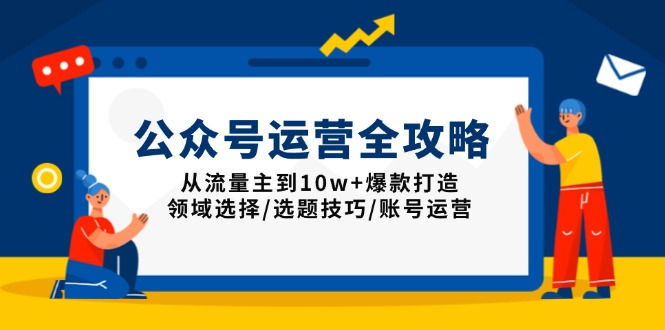 公众号运营全攻略：从流量主到10w+爆款打造，领域选择/选题技巧/账号运营睿集资源栈-网赚项目-副业赚钱-互联网创业-资源整合睿集资源栈