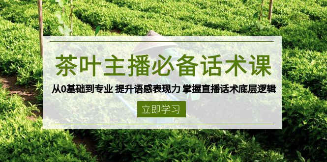 茶叶 主播必备话术课 从0基础到专业 提升语感表现力 掌握直播话术底层逻辑睿集资源栈-网赚项目-副业赚钱-互联网创业-资源整合睿集资源栈