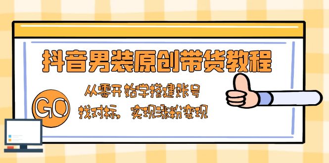 抖音男装原创带货教程：从零开始学搭建账号，找对标，实现涨粉变现睿集资源栈-网赚项目-副业赚钱-互联网创业-资源整合睿集资源栈