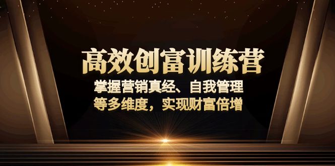 高效创富训练营:掌握营销真经、自我管理等多维度,实现财富倍增睿集资源栈-网赚项目-副业赚钱-互联网创业-资源整合睿集资源栈