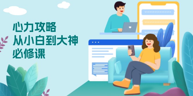 心力 攻略,从小白到大神必修课,技能与心力独立,助你自信从容面对挑战睿集资源栈-网赚项目-副业赚钱-互联网创业-资源整合睿集资源栈