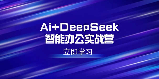 Ai+DeepSeek智能办公实战营：解锁AI写作、设计、PPT等高薪技能睿集资源栈-网赚项目-副业赚钱-互联网创业-资源整合睿集资源栈