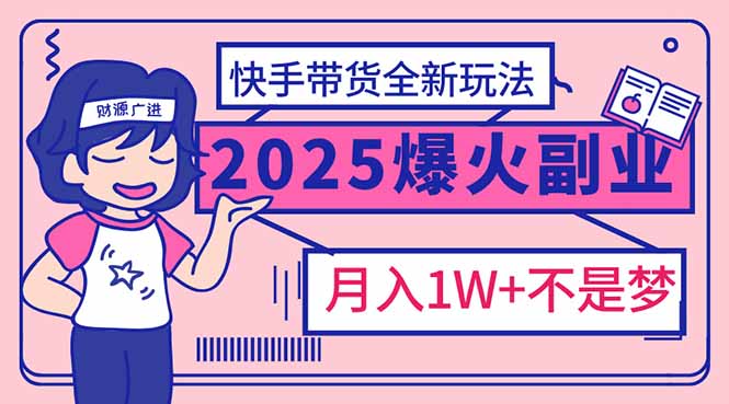 2025年爆红副业！快手带货全新玩法，月入1万加不是梦！睿集资源栈-网赚项目-副业赚钱-互联网创业-资源整合睿集资源栈
