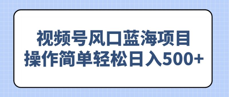 视频号风口蓝海项目,操作简单轻松日入500+睿集资源栈-网赚项目-副业赚钱-互联网创业-资源整合睿集资源栈