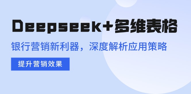 Deepseek+多维表格，银行营销新利器，深度解析应用策略，提升营销效果睿集资源栈-网赚项目-副业赚钱-互联网创业-资源整合睿集资源栈