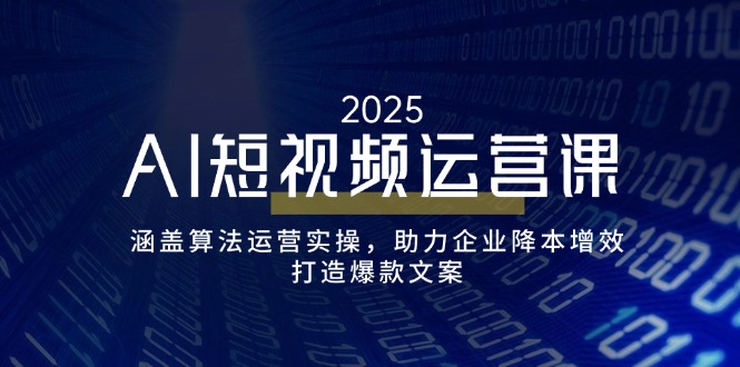 AI短视频运营课，涵盖算法运营实操，助力企业降本增效，打造爆款文案睿集资源栈-网赚项目-副业赚钱-互联网创业-资源整合睿集资源栈