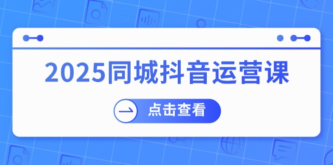 2025同城抖音运营课：涵盖实体店盈利，团购好处，助商家获取流量睿集资源栈-网赚项目-副业赚钱-互联网创业-资源整合睿集资源栈