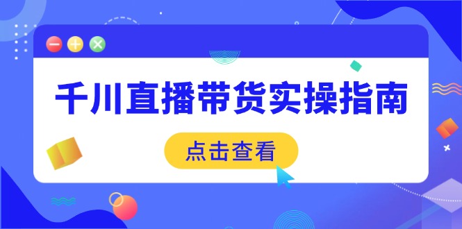 千川直播带货实操指南：从选品到数据优化，基础到实操全面覆盖睿集资源栈-网赚项目-副业赚钱-互联网创业-资源整合睿集资源栈