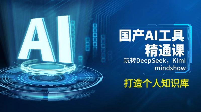 国产AI工具精通课，玩转DeepSeek，Kimi，mindshow，打造个人知识库睿集资源栈-网赚项目-副业赚钱-互联网创业-资源整合睿集资源栈