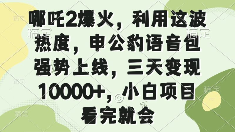 哪吒2爆火，利用这波热度，申公豹语音包强势上线，三天变现10000+，小…睿集资源栈-网赚项目-副业赚钱-互联网创业-资源整合睿集资源栈