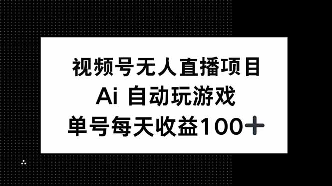 视频号无人直播项目，AI自动玩游戏，每天收益150+睿集资源栈-网赚项目-副业赚钱-互联网创业-资源整合睿集资源栈