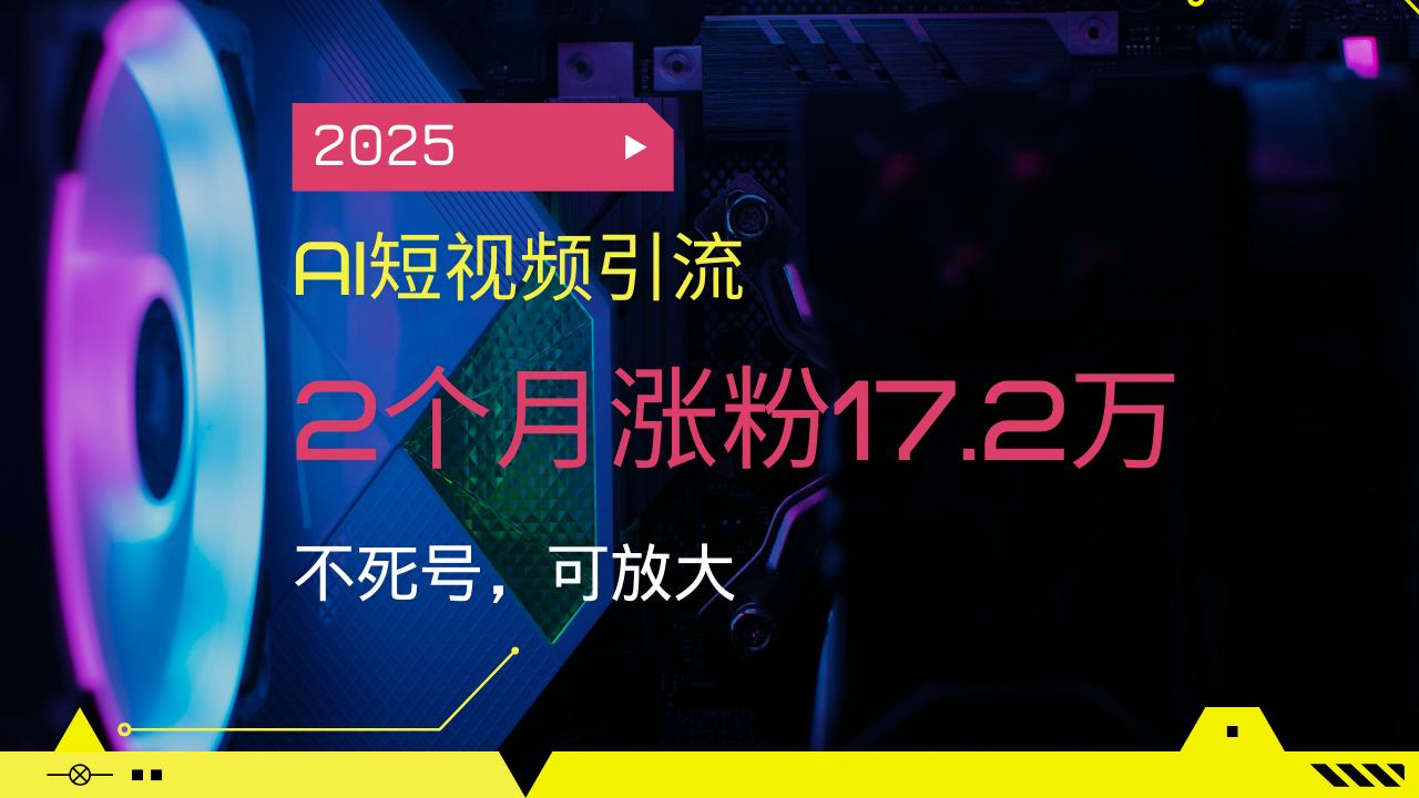 2025AI短视频引流，2个月涨粉17.2万，不死号，可放大睿集资源栈-网赚项目-副业赚钱-互联网创业-资源整合睿集资源栈
