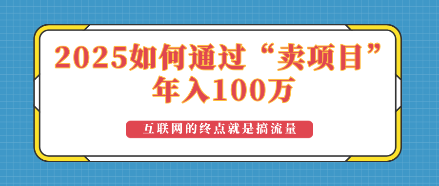 2025年如何通过“卖项目”实现100万收益：最具潜力的盈利模式解析睿集资源栈-网赚项目-副业赚钱-互联网创业-资源整合睿集资源栈
