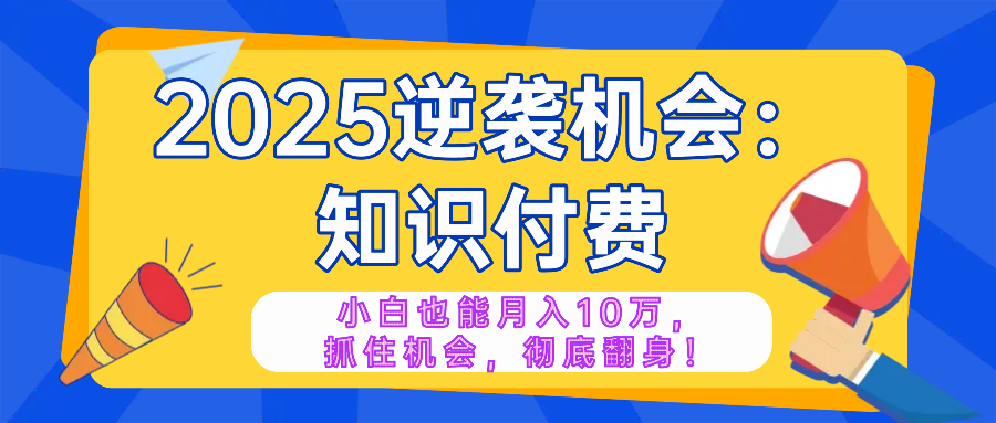 2025逆袭项目——知识付费，小白也能月入10万年入百万，抓住机会彻底翻…睿集资源栈-网赚项目-副业赚钱-互联网创业-资源整合睿集资源栈