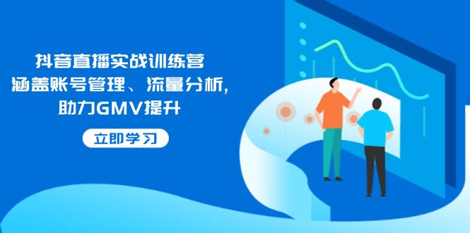 抖音直播实战训练营：涵盖账号管理、流量分析, 助力GMV提升睿集资源栈-网赚项目-副业赚钱-互联网创业-资源整合睿集资源栈