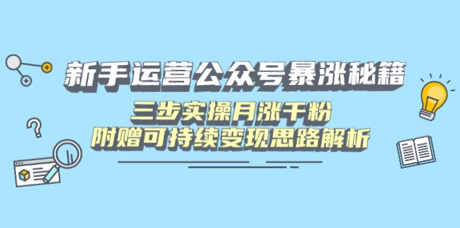 新手运营公众号暴涨秘籍，三步实操月涨千粉，附赠可持续变现思路解析睿集资源栈-网赚项目-副业赚钱-互联网创业-资源整合睿集资源栈