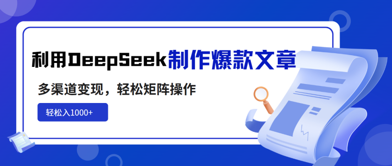 利用DeepSeek制作爆款文章，多渠道变现，轻松矩阵操作，轻松日入1000+睿集资源栈-网赚项目-副业赚钱-互联网创业-资源整合睿集资源栈