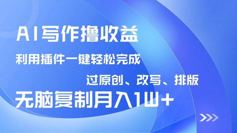 AI写作撸收益，利用插件改写排版100%过原创，小白无脑复制粘贴月入10000+睿集资源栈-网赚项目-副业赚钱-互联网创业-资源整合睿集资源栈