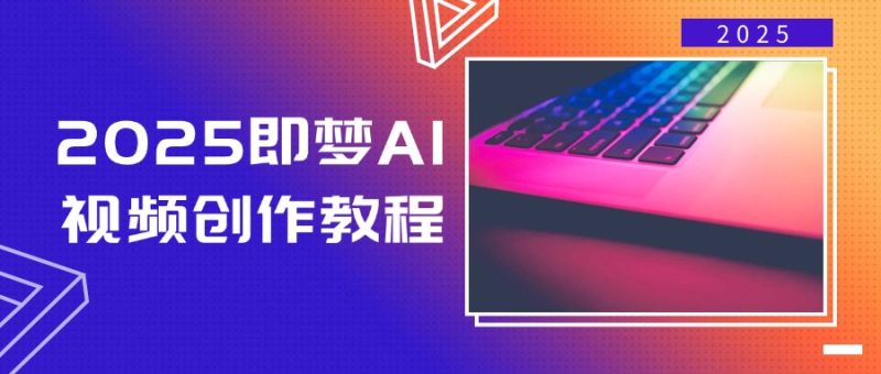 2025即梦AI视频创作教程，从零开始学做视频，文字图片生成视频轻松创作睿集资源栈-网赚项目-副业赚钱-互联网创业-资源整合睿集资源栈