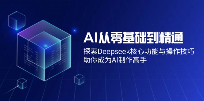 AI从零基础到精通：探索Deepseek核心功能与操作技巧，助你成为AI制作高手睿集资源栈-网赚项目-副业赚钱-互联网创业-资源整合睿集资源栈