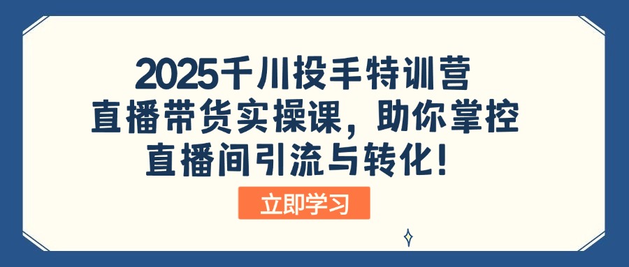 2025千川投手特训营：直播带货实操课，助你掌控直播间引流与转化！睿集资源栈-网赚项目-副业赚钱-互联网创业-资源整合睿集资源栈