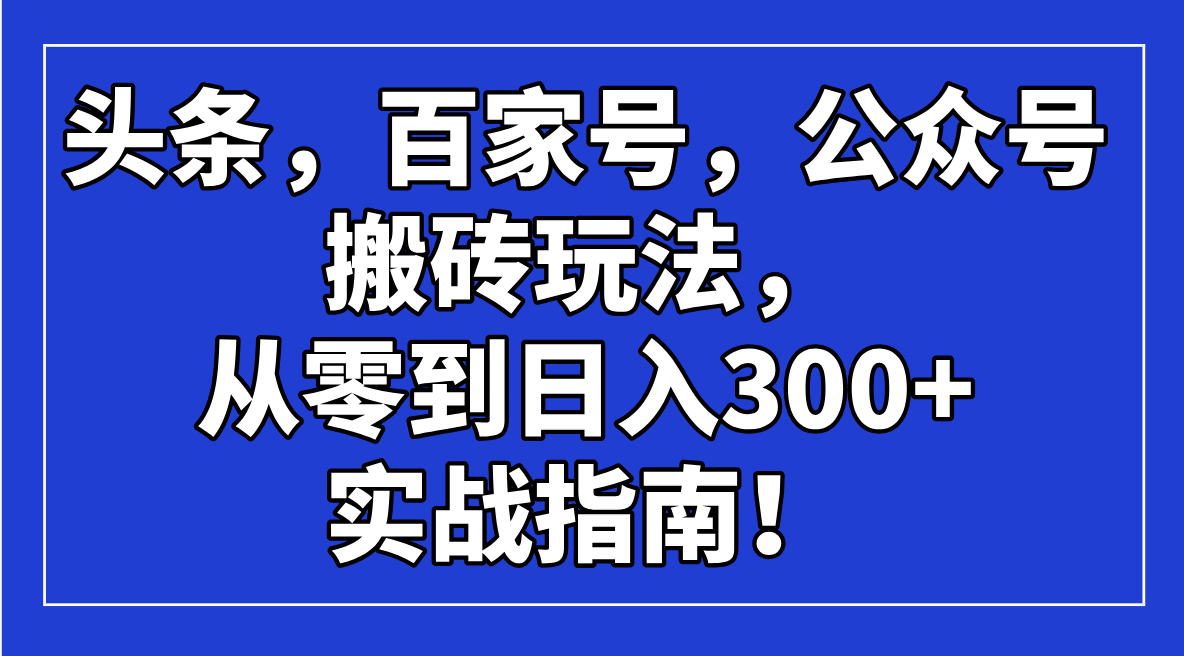 头条，百家号，公众号搬砖玩法，从零到日入300+的实战指南！睿集资源栈-网赚项目-副业赚钱-互联网创业-资源整合睿集资源栈