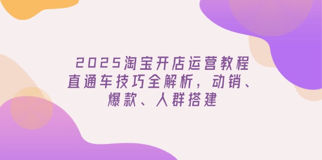 2025淘宝开店运营教程更新，直通车技巧全解析，动销、爆款、人群搭建睿集资源栈-网赚项目-副业赚钱-互联网创业-资源整合睿集资源栈