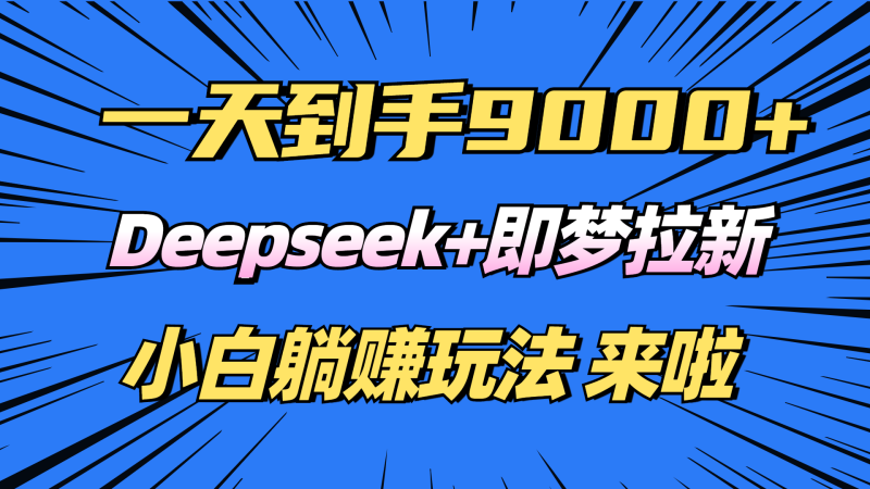 日入9000+！Deepseek+即梦拉新，新手躺赚攻略来啦！睿集资源栈-网赚项目-副业赚钱-互联网创业-资源整合睿集资源栈