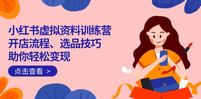 小红书虚拟资料训练营：开店流程、选品技巧一网打尽，助你轻松变现睿集资源栈-网赚项目-副业赚钱-互联网创业-资源整合睿集资源栈