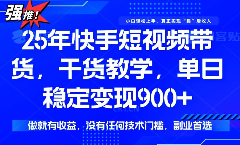 25年最新快手短视频带货，单日稳定变现900+，没有技术门槛，做就有收益睿集资源栈-网赚项目-副业赚钱-互联网创业-资源整合睿集资源栈