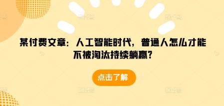 某付费文章：人工智能时代，普通人怎么才能不被淘汰持续躺赢?睿集资源栈-网赚项目-副业赚钱-互联网创业-资源整合睿集资源栈
