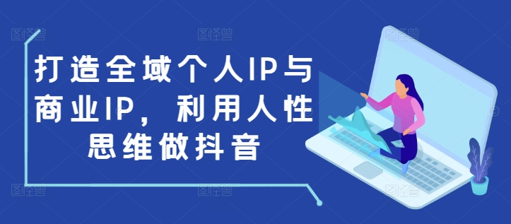 打造全域个人IP与商业IP，利用人性思维做抖音睿集资源栈-网赚项目-副业赚钱-互联网创业-资源整合睿集资源栈