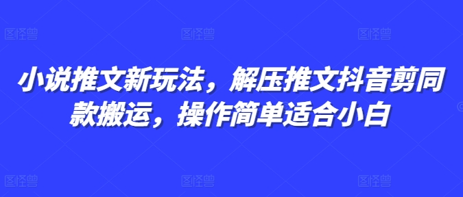 小说推文新玩法，解压推文抖音剪同款搬运，操作简单适合小白睿集资源栈-网赚项目-副业赚钱-互联网创业-资源整合睿集资源栈