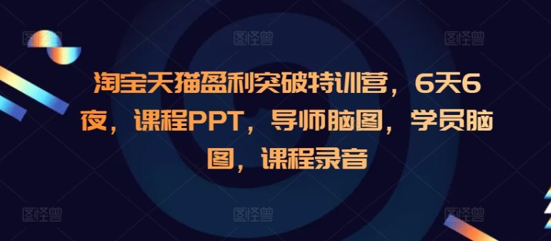 淘宝天猫盈利突破特训营,6天6夜,课程PPT,导师脑图,学员脑图,课程录音睿集资源栈-网赚项目-副业赚钱-互联网创业-资源整合睿集资源栈