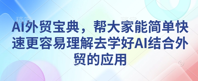 AI外贸宝典，帮大家能简单快速更容易理解去学好AI结合外贸的应用睿集资源栈-网赚项目-副业赚钱-互联网创业-资源整合睿集资源栈