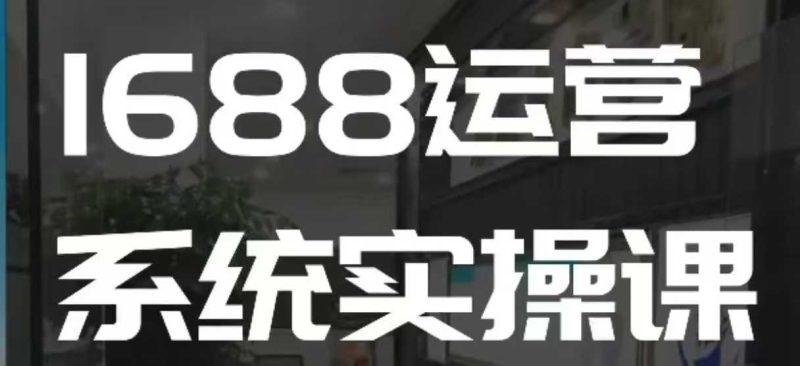 1688高阶运营系统实操课，快速掌握1688店铺运营的核心玩法睿集资源栈-网赚项目-副业赚钱-互联网创业-资源整合睿集资源栈
