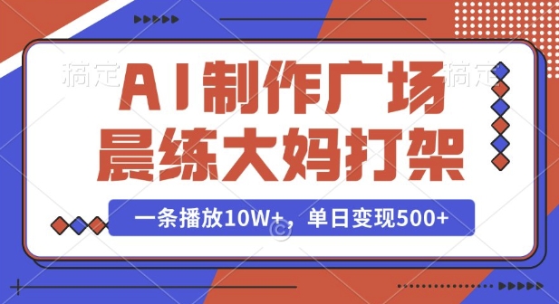 AI制作广场晨练大妈打架，一条播放10W+，单日变现多张【揭秘】睿集资源栈-网赚项目-副业赚钱-互联网创业-资源整合睿集资源栈