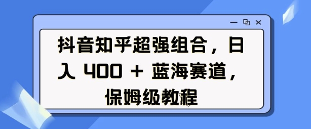 抖音知乎超强组合，日入4张， 蓝海赛道，保姆级教程睿集资源栈-网赚项目-副业赚钱-互联网创业-资源整合睿集资源栈