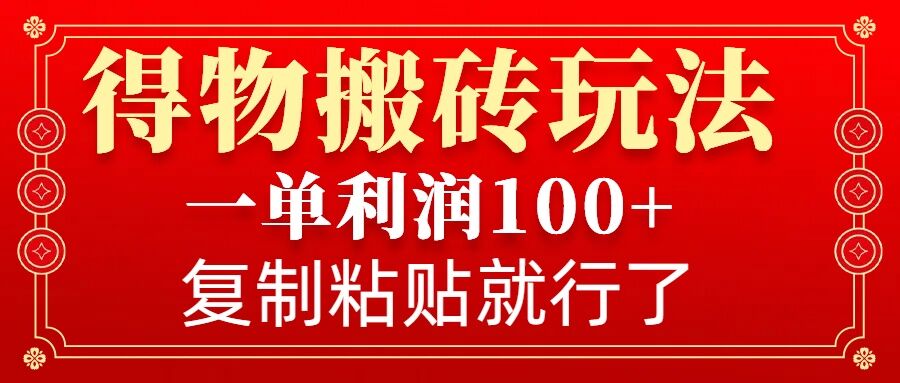 得物搬砖无门槛玩法，一单利润100+，无脑操作会复制粘贴就行睿集资源栈-网赚项目-副业赚钱-互联网创业-资源整合睿集资源栈