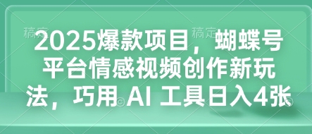 2025爆款项目,蝴蝶号平台情感视频创作新玩法,巧用 AI 工具日入4张睿集资源栈-网赚项目-副业赚钱-互联网创业-资源整合睿集资源栈