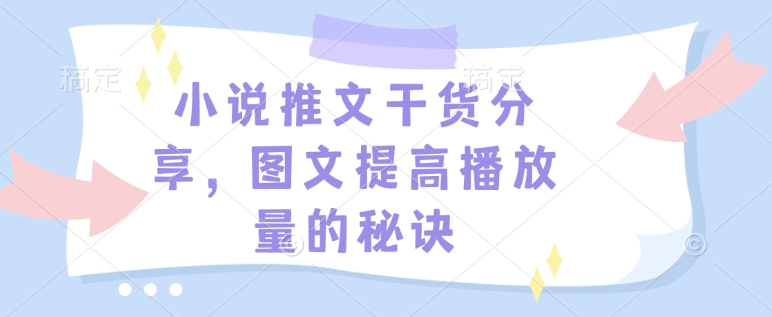 小说推文干货分享，图文提高播放量的秘诀睿集资源栈-网赚项目-副业赚钱-互联网创业-资源整合睿集资源栈