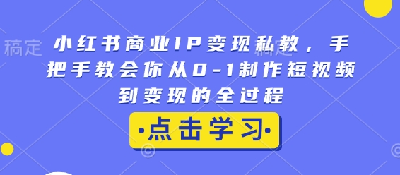 小红书商业IP变现私教,手把手教会你从0-1制作短视频到变现的全过程睿集资源栈-网赚项目-副业赚钱-互联网创业-资源整合睿集资源栈