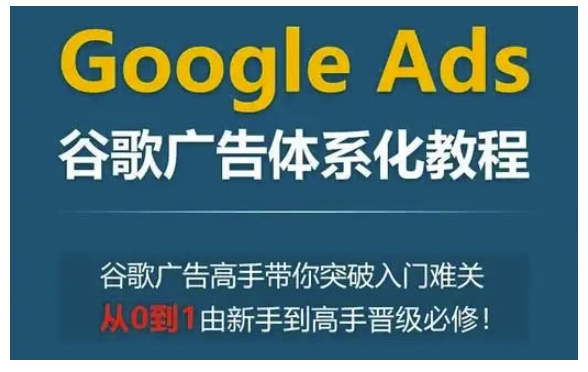 Google Ads谷歌广告体系化教程，谷歌广告高手带你突破入门难关，从0到1由新手到高手晋级必修睿集资源栈-网赚项目-副业赚钱-互联网创业-资源整合睿集资源栈