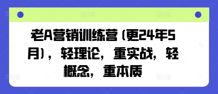 老A营销训练营(更24年12月)，轻理论，重实战，轻概念，重本质睿集资源栈-网赚项目-副业赚钱-互联网创业-资源整合睿集资源栈