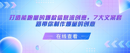 打造能跑量的爆款信息流创意，7大文案套路带你制作爆量的创意睿集资源栈-网赚项目-副业赚钱-互联网创业-资源整合睿集资源栈