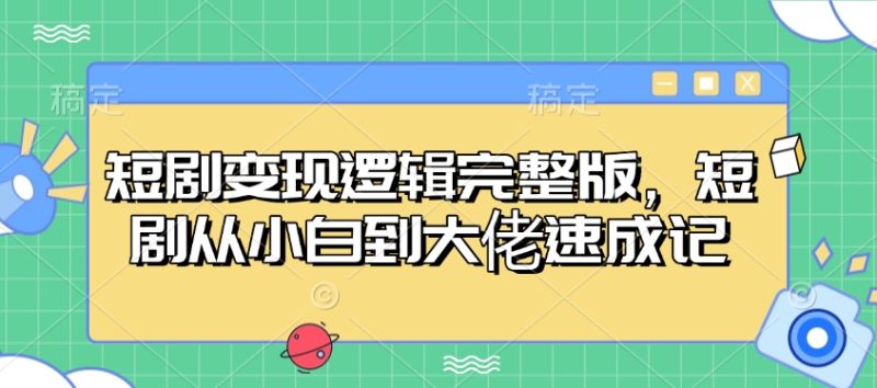 短剧变现逻辑完整版，短剧从小白到大佬速成记睿集资源栈-网赚项目-副业赚钱-互联网创业-资源整合睿集资源栈