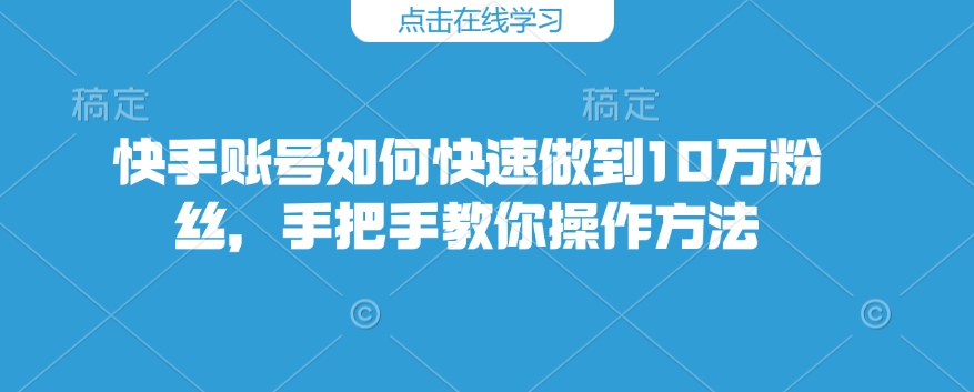 快手账号如何快速做到10万粉丝，手把手教你操作方法睿集资源栈-网赚项目-副业赚钱-互联网创业-资源整合睿集资源栈